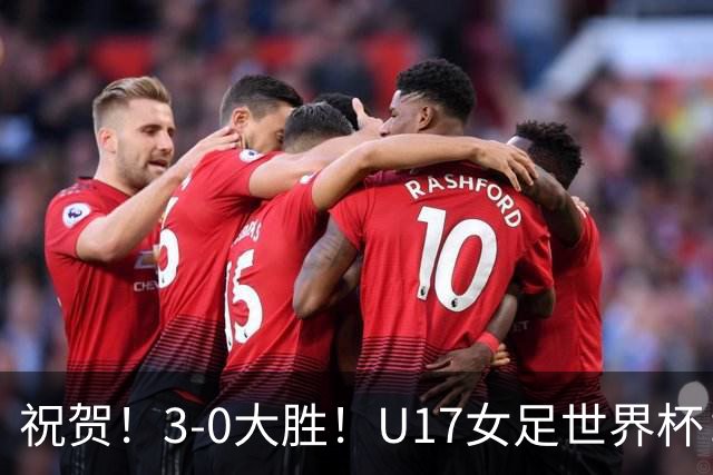 祝贺！3-0大胜！U17女足世界杯：中国队开门红，即时排名冲上榜首