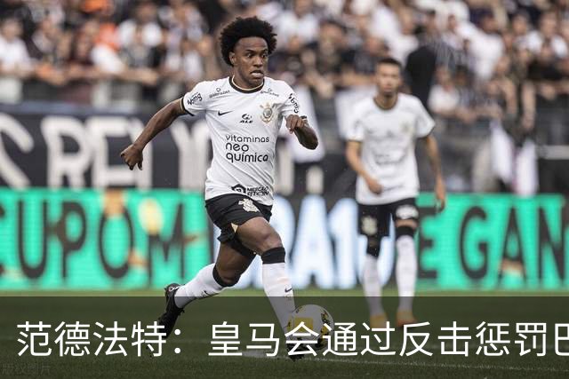 范德法特：皇马会通过反击惩罚巴萨；我看好姆巴佩赢得金球奖