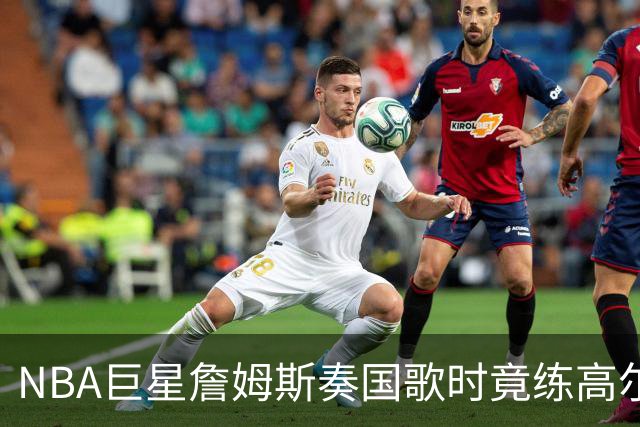 NBA巨星詹姆斯奏国歌时竟练高尔夫！总统怒斥“彻头彻尾的耻辱”，要求向美国军人道歉